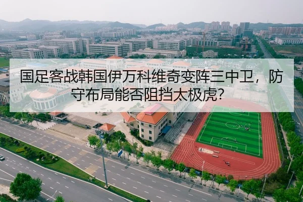 国足客战韩国伊万科维奇变阵三中卫，防守布局能否阻挡太极虎？