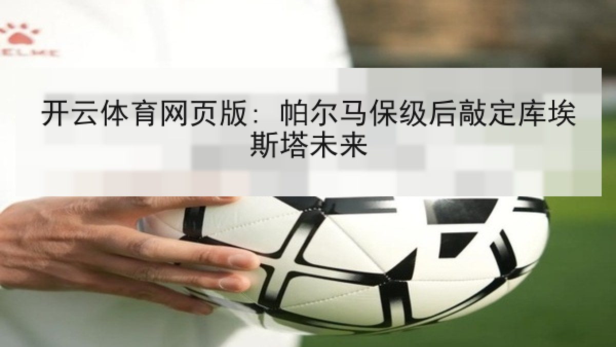开云体育网页版: 帕尔马保级后敲定库埃斯塔未来 开云体育网页版: 帕尔马保级后敲定库埃斯塔未来