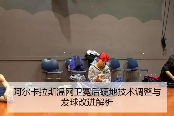 阿尔卡拉斯温网卫冕后硬地技术调整与发球改进解析