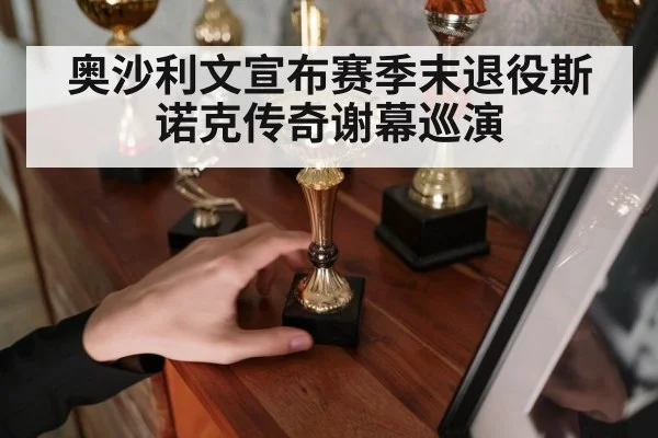 奥沙利文宣布赛季末退役斯诺克传奇谢幕巡演