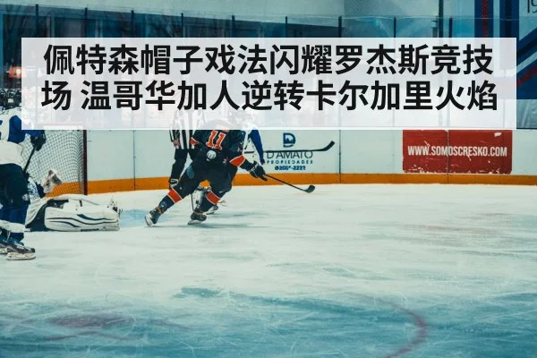 佩特森帽子戏法闪耀罗杰斯竞技场 温哥华加人逆转卡尔加里火焰