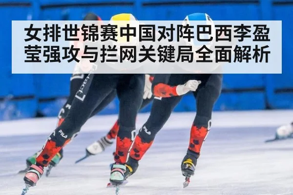 女排世锦赛中国对阵巴西李盈莹强攻与拦网关键局全面解析
