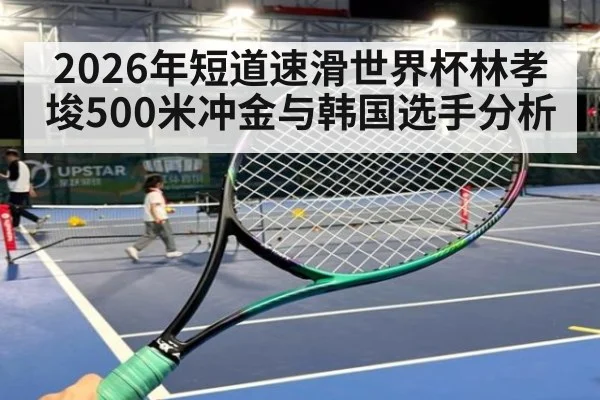 2026年短道速滑世界杯林孝埈500米冲金与韩国选手分析